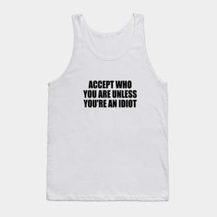 Accept who you are unless you're an idiot Tank Top